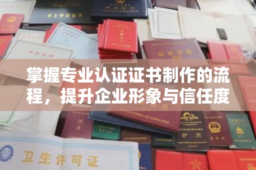 花山掌握专业认证证书制作的流程，提升企业形象与信任度